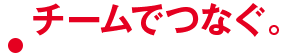 チームでつなぐ。